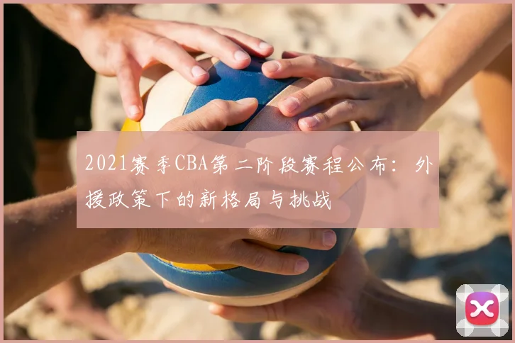 2021赛季CBA第二阶段赛程公布：外援政策下的新格局与挑战