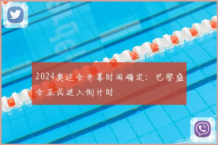 2024奥运会开幕时间确定：巴黎盛会正式进入倒计时