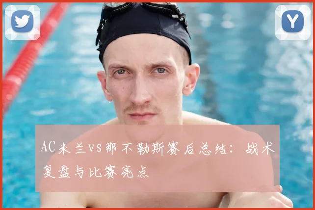 AC米兰vs那不勒斯赛后总结：战术复盘与比赛亮点