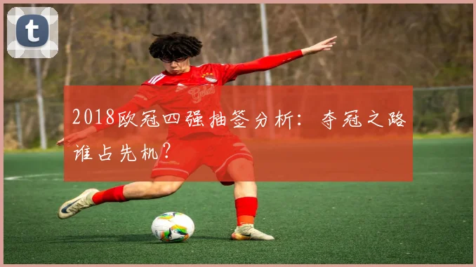 2018欧冠四强抽签分析：夺冠之路谁占先机？