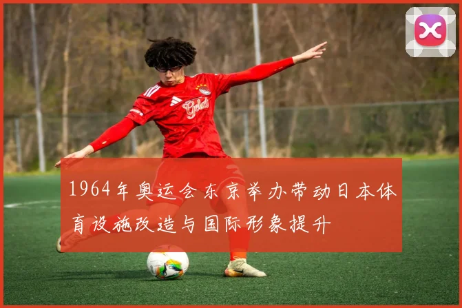 1964年奥运会东京举办带动日本体育设施改造与国际形象提升