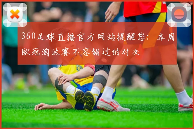 360足球直播官方网站提醒您：本周欧冠淘汰赛不容错过的对决