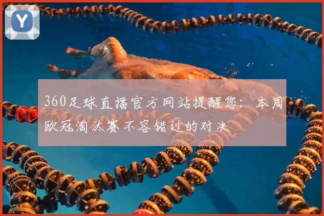 360足球直播官方网站提醒您：本周欧冠淘汰赛不容错过的对决
