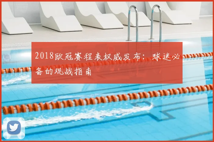 2018欧冠赛程表权威发布：球迷必备的观战指南