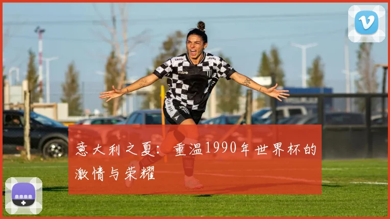 意大利之夏：重温1990年世界杯的激情与荣耀