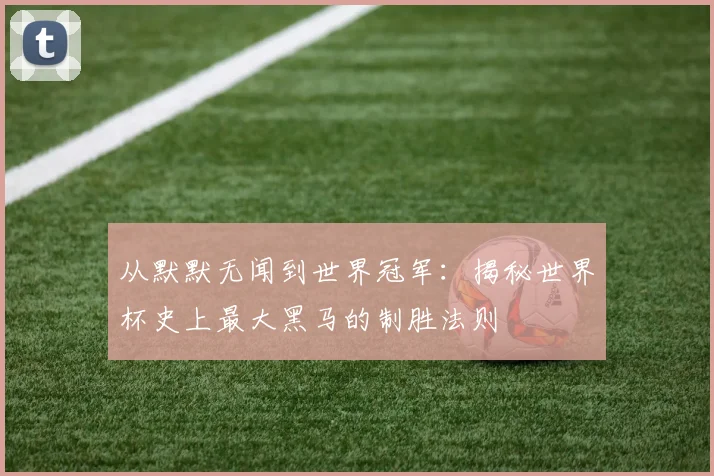 从默默无闻到世界冠军：揭秘世界杯史上最大黑马的制胜法则