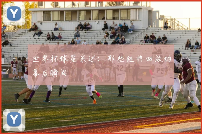 世界杯球星亲述：那些经典回放的幕后瞬间