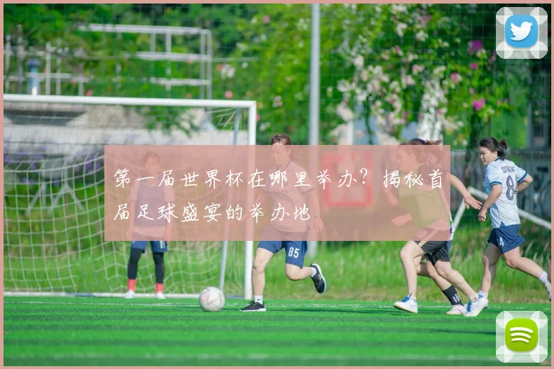 第一届世界杯在哪里举办？揭秘首届足球盛宴的举办地
