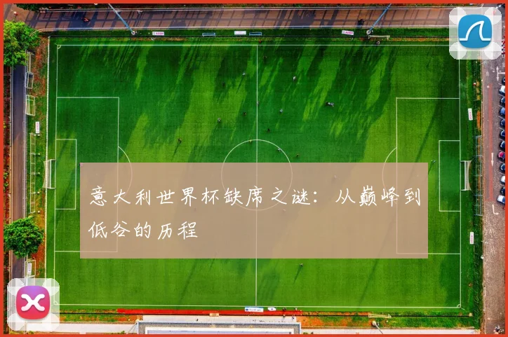 意大利世界杯缺席之谜：从巅峰到低谷的历程