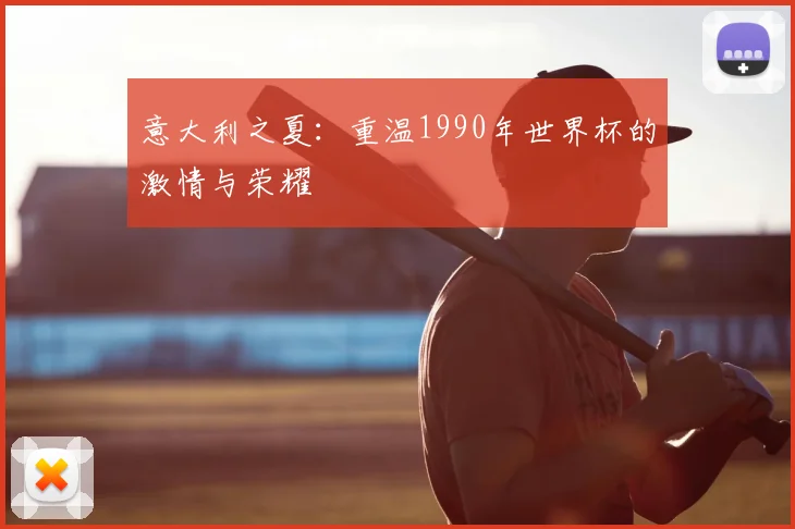 意大利之夏：重温1990年世界杯的激情与荣耀
