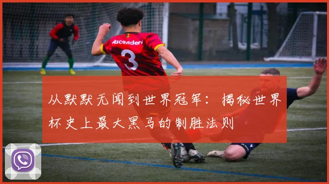 从默默无闻到世界冠军：揭秘世界杯史上最大黑马的制胜法则