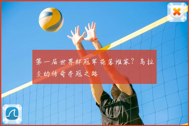 第一届世界杯冠军花落谁家？乌拉圭的传奇夺冠之路