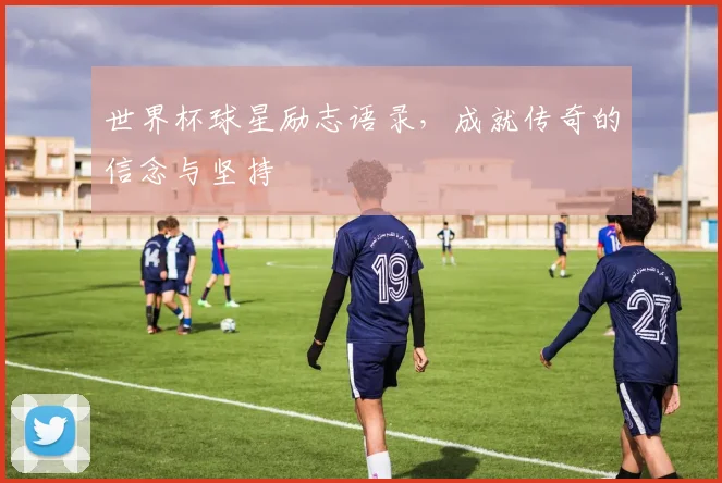 世界杯球星励志语录，成就传奇的信念与坚持